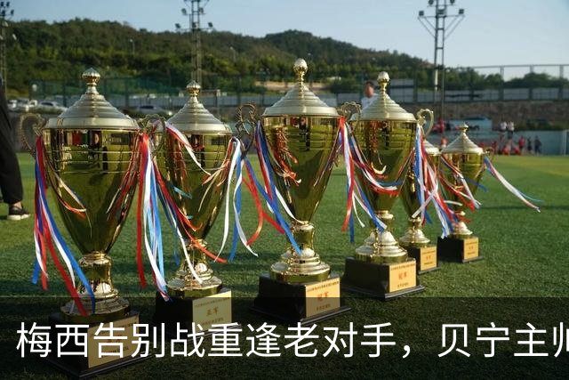 梅西告别战重逢老对手，贝宁主帅：希望他给8年前的球衣签名